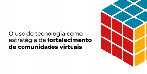 O uso de tecnologia como estratégia de fortalecimento de comunidades virtuais